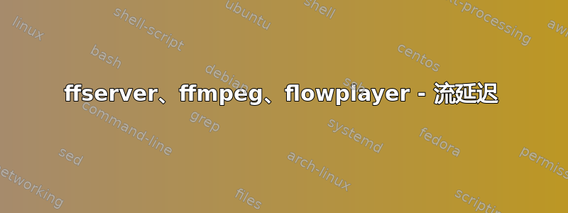 ffserver、ffmpeg、flowplayer - 流延迟