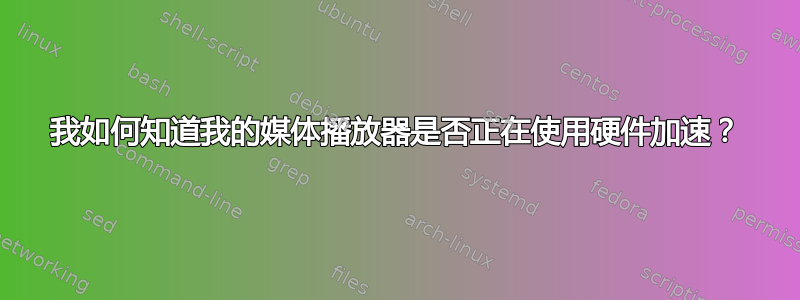 我如何知道我的媒体播放器是否正在使用硬件加速？