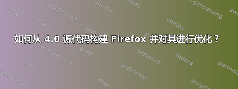 如何从 4.0 源代码构建 Firefox 并对其进行优化？