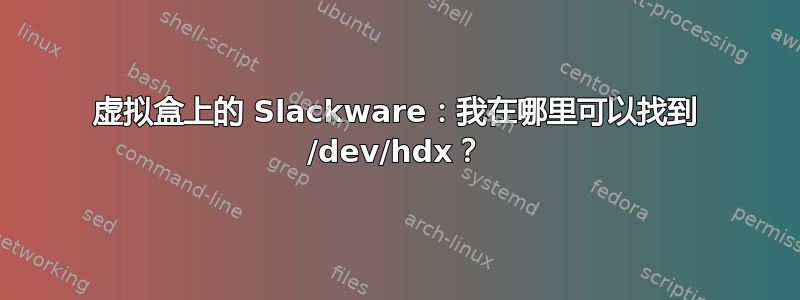 虚拟盒上的 Slackware：我在哪里可以找到 /dev/hdx？