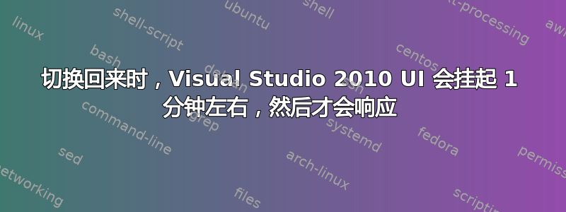 切换回来时，Visual Studio 2010 UI 会挂起 1 分钟左右，然后才会响应