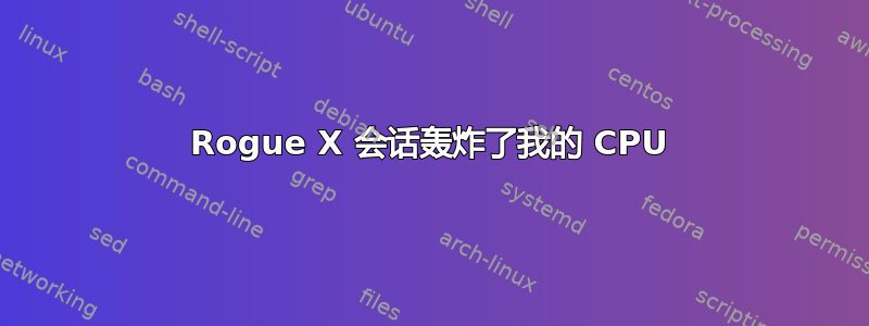 Rogue X 会话轰炸了我的 CPU