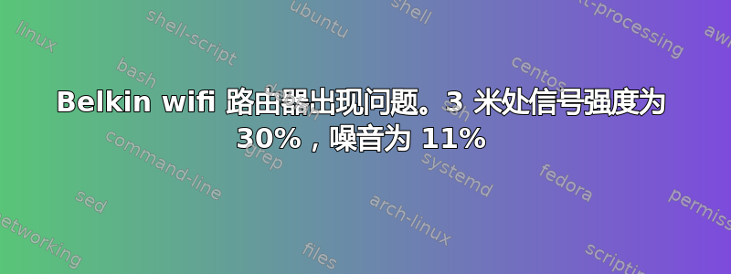 Belkin wifi 路由器出现问题。3 米处信号强度为 30%，噪音为 11%