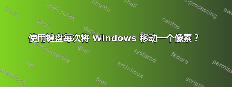 使用键盘每次将 Windows 移动一个像素？