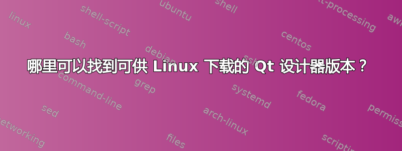 哪里可以找到可供 Linux 下载的 Qt 设计器版本？