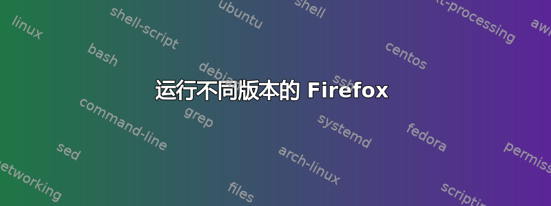 运行不同版本的 Firefox