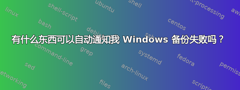 有什么东西可以自动通知我 Windows 备份失败吗？