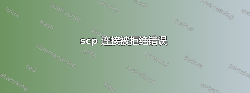 scp 连接被拒绝错误