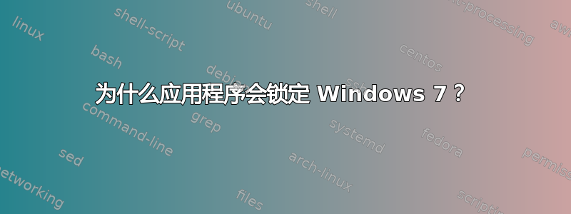 为什么应用程序会锁定 Windows 7？