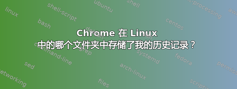 Chrome 在 Linux 中的哪个文件夹中存储了我的历史记录？