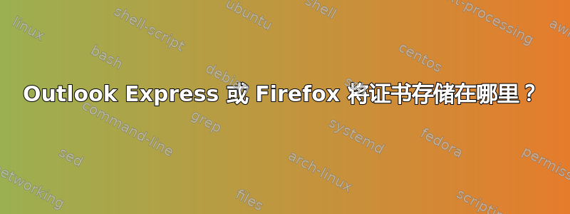 Outlook Express 或 Firefox 将证书存储在哪里？