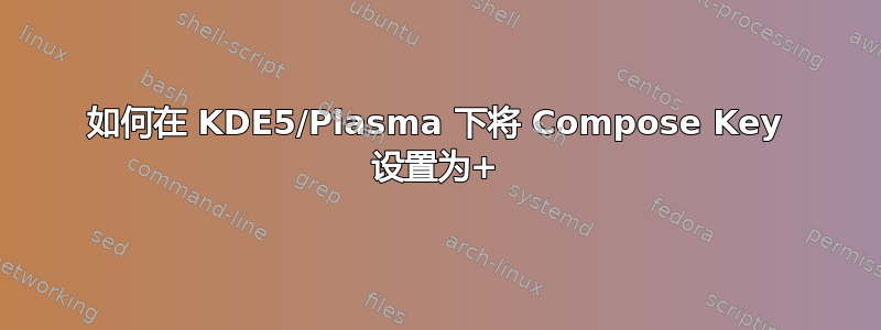 如何在 KDE5/Plasma 下将 Compose Key 设置为+