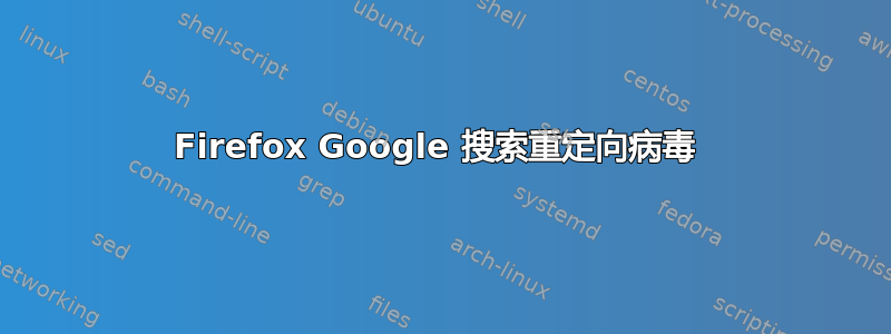 Firefox Google 搜索重定向病毒 