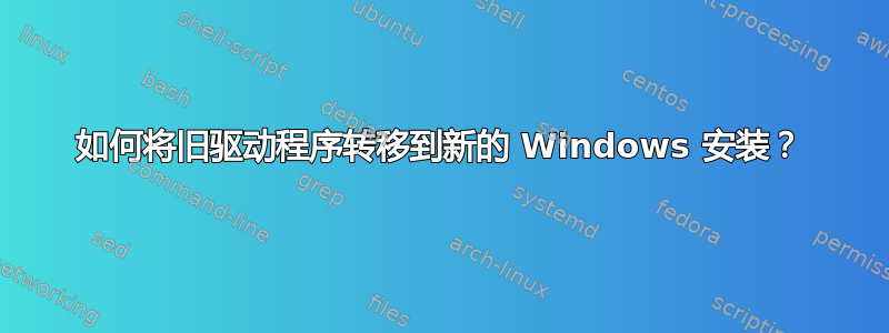 如何将旧驱动程序转移到新的 Windows 安装？