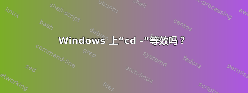 Windows 上“cd -”等效吗？