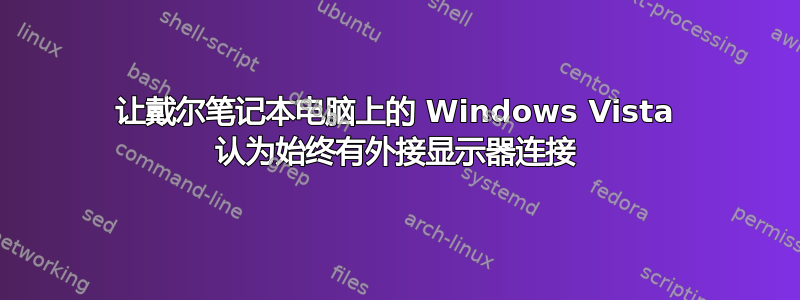 让戴尔笔记本电脑上的 Windows Vista 认为始终有外接显示器连接