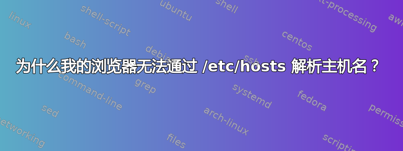 为什么我的浏览器无法通过 /etc/hosts 解析主机名？