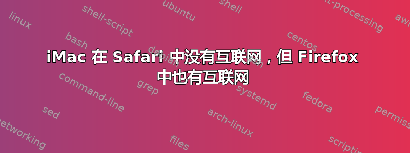 iMac 在 Safari 中没有互联网，但 Firefox 中也有互联网