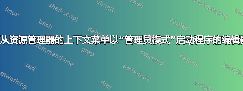 如何从资源管理器的上下文菜单以“管理员模式”启动程序的编辑器？