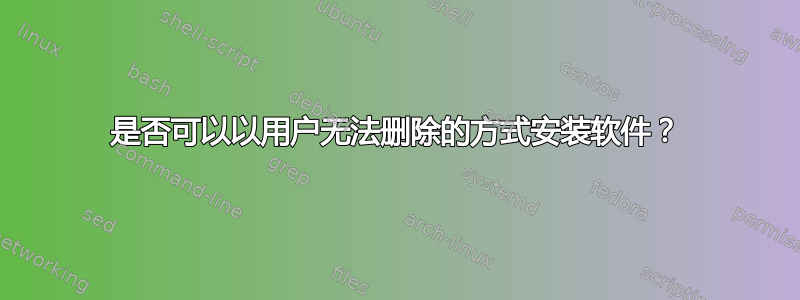 是否可以以用户无法删除的方式安装软件？