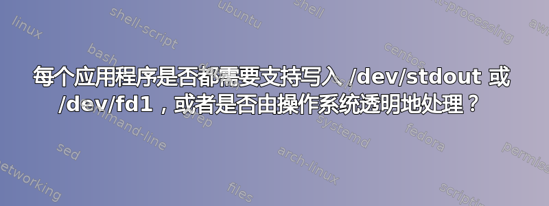 每个应用程序是否都需要支持写入 /dev/stdout 或 /dev/fd1，或者是否由操作系统透明地处理？