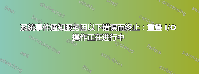 系统事件通知服务因以下错误而终止：重叠 I/O 操作正在进行中