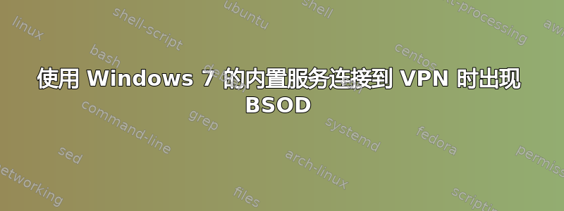 使用 Windows 7 的内置服务连接到 VPN 时出现 BSOD