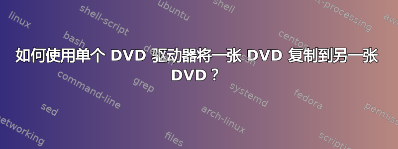 如何使用单个 DVD 驱动器将一张 DVD 复制到另一张 DVD？