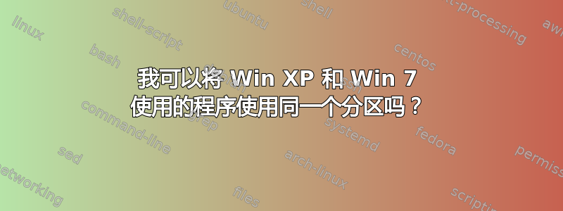 我可以将 Win XP 和 Win 7 使用的程序使用同一个分区吗？