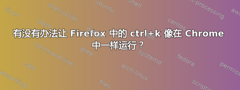 有没有办法让 Firefox 中的 ctrl+k 像在 Chrome 中一样运行？