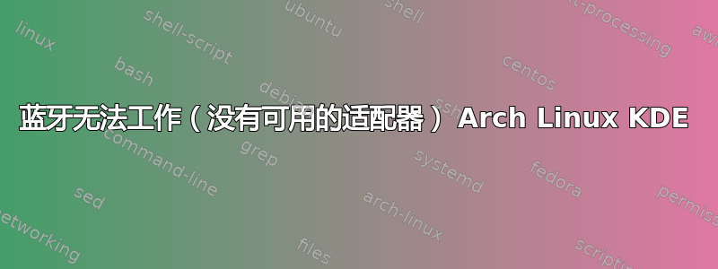 蓝牙无法工作（没有可用的适配器） Arch Linux KDE