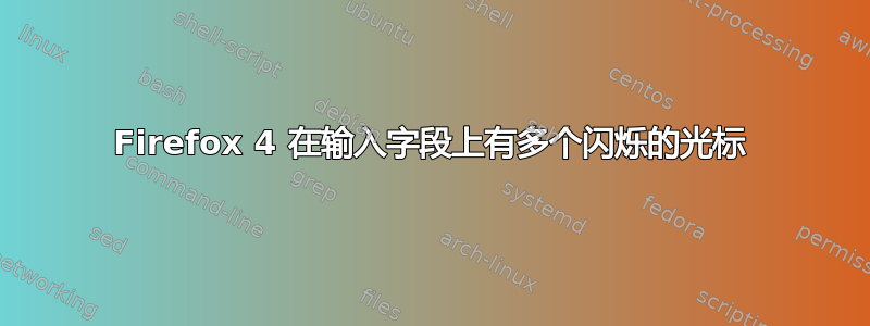 Firefox 4 在输入字段上有多个闪烁的光标