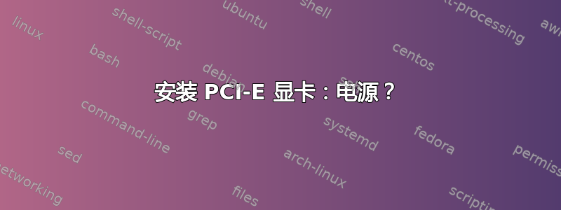 安装 PCI-E 显卡：电源？