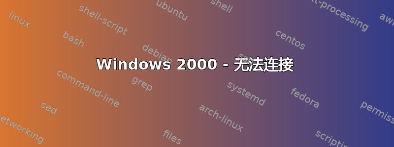 Windows 2000 - 无法连接