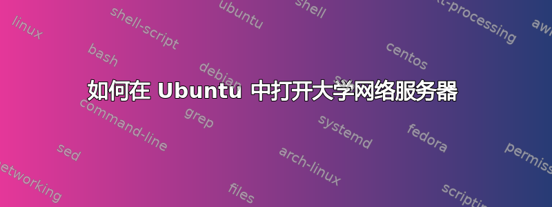 如何在 Ubuntu 中打开大学网络服务器