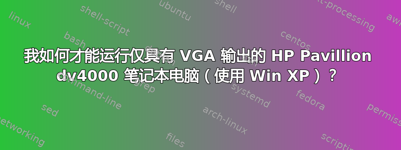 我如何才能运行仅具有 VGA 输出的 HP Pavillion dv4000 笔记本电脑（使用 Win XP）？