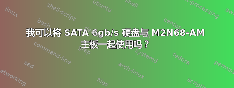 我可以将 SATA 6gb/s 硬盘与 M2N68-AM 主板一起使用吗？