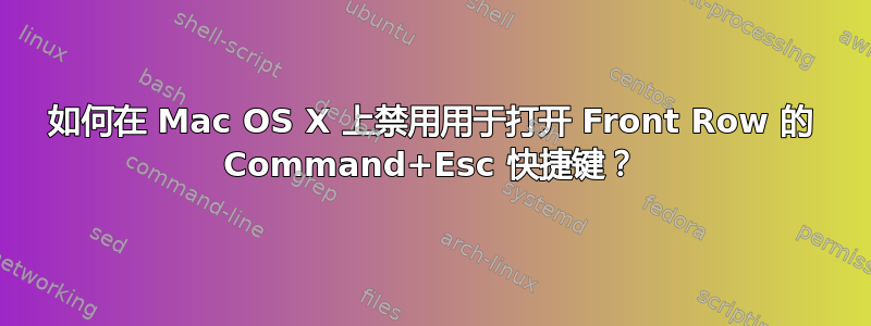 如何在 Mac OS X 上禁用用于打开 Front Row 的 Command+Esc 快捷键？