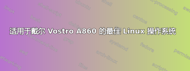 适用于戴尔 Vostro A860 的最佳 Linux 操作系统 