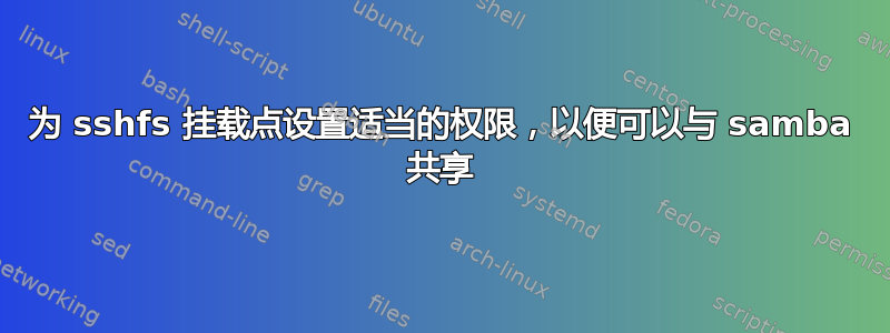 为 sshfs 挂载点设置适当的权限，以便可以与 samba 共享