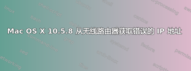 Mac OS X 10.5.8 从无线路由器获取错误的 IP 地址