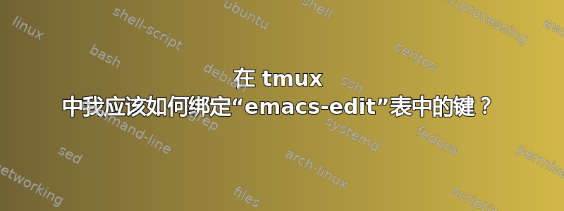 在 tmux 中我应该如何绑定“emacs-edit”表中的键？