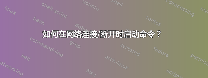 如何在网络连接/断开时启动命令？