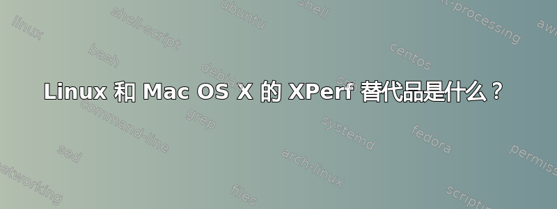 Linux 和 Mac OS X 的 XPerf 替代品是什么？