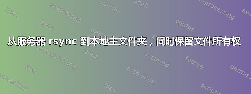 从服务器 rsync 到本地主文件夹，同时保留文件所有权