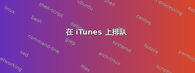 在 iTunes 上排队