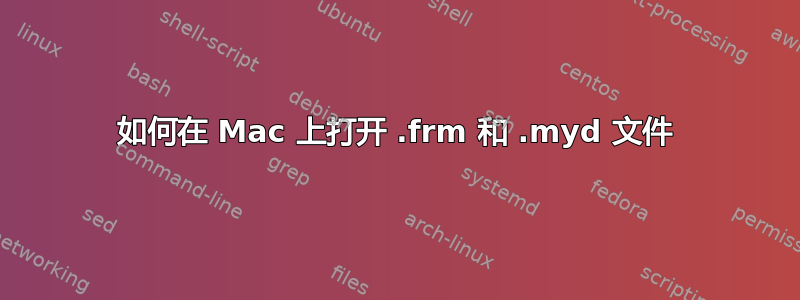 如何在 Mac 上打开 .frm 和 .myd 文件