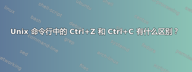 Unix 命令行中的 Ctrl+Z 和 Ctrl+C 有什么区别？