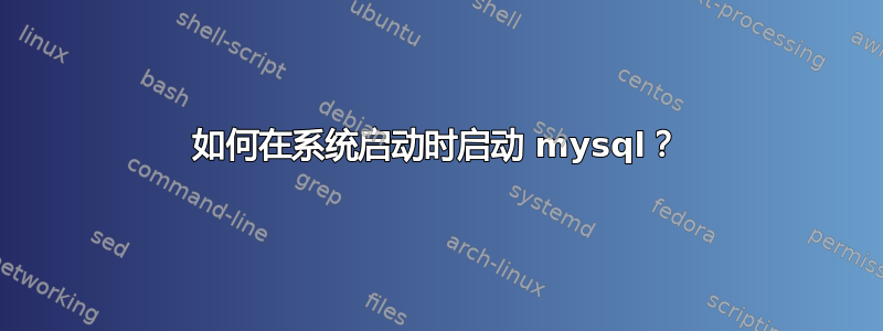 如何在系统启动时启动 mysql？