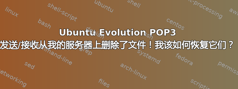 Ubuntu Evolution POP3 发送/接收从我的服务器上删除了文件！我该如何恢复它们？